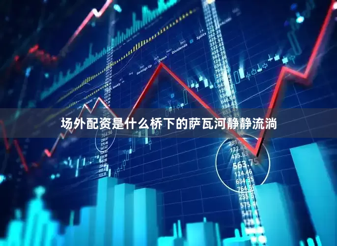 场外配资是什么桥下的萨瓦河静静流淌