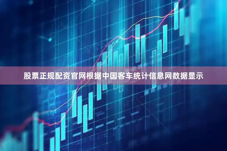 股票正规配资官网根据中国客车统计信息网数据显示