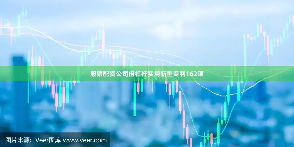 股票配资公司倍杠杆实用新型专利162项