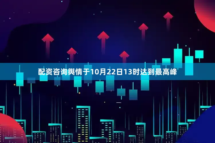 配资咨询舆情于10月22日13时达到最高峰