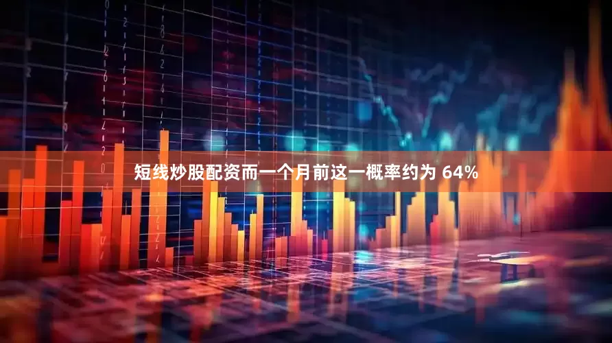 短线炒股配资而一个月前这一概率约为 64%